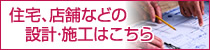 住宅・店舗などの設計・施工はこちら