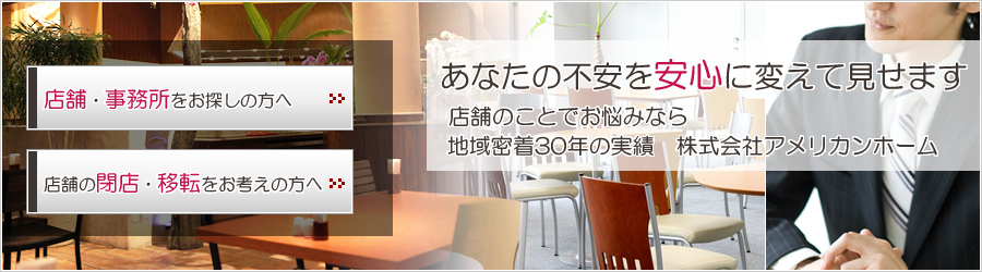 あなたの不安を安心に変えて見せます-店舗のことでお悩みなら地域密着30年の実績　株式会社アメリカンホーム-